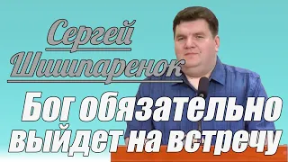 Сергей Шишпаренок - Бог обязательно выйдет на встречу | Проповедь