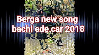 Berga new song bachi ede car 2018