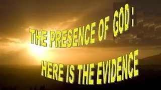 THE PRESENCE OF GOD: HERE IS THE EVIDENCE