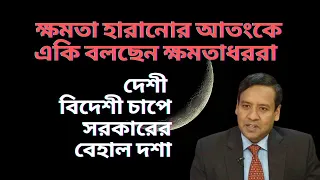 দেশী বিদেশী চাপে সরকারের বেহাল দশা ! ক্ষমতা হারানোর আতংকে একি বলছেন ক্ষমতাধররা !