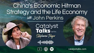 Catalyst Talks Ep. 54 China’s Economic Hitman Strategy and the Life Economy with John Perkins