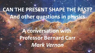 CAN THE PRESENT SHAPE THE PAST? And other questions in physics. A conversation with Bernard Carr