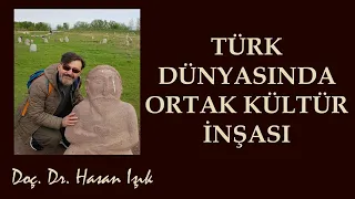 Türk Dünyasında Ortak Kültür İnşası / Doç. Dr. Hasan IŞIK