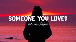 Someone You Loved ♫ Sad songs playlist for broken hearts ~ Depressing Songs That Will Make You Cry