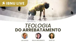 Teologia do arrebatamento | Luiz Sayão, Ákilla Nascimento & Susie Lee | IBNU