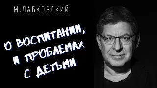 О ВОСПИТАНИИ, И ПРОБЛЕМАХ С ДЕТЬМИ / Михаил Лабковский