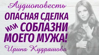 ОПАСНАЯ СДЕЛКА или СОБЛАЗНИ МОЕГО МУЖА. Аудиоповесть. Ирина Кудряшова, Настя Ильина