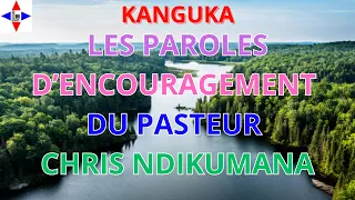 KANGUKA/ DE PUISSANTE PAROLES D'ENCOURAGEMENT DU PASTEUR CHRIS NDIKUMANA