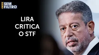 Lira critica o STF por cometer excessos e por invadir a competência do Legislativo