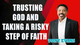 Tony Evans - Trusting God and Taking a Risky Step of Faith