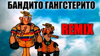 Мы Бандито Гангстерито. REMIX.