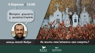 Як жити пам'ятаючи про смерть? | о. Аліпій Федун | ВЕЧІРНІ ДІАЛОГИ З ДУШПАСТИРЕМ 9.03.2021