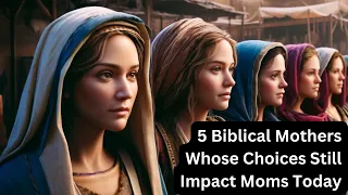 5 Biblical Mothers Whose Choices Still Impact Moms Today