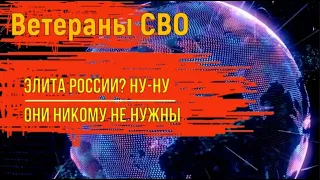 Ветераны СВО - элита? Ну-ну. Они никому не нужны.