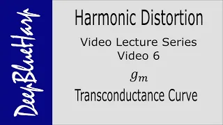 Harmonic Distortion, Video 6: gm, Transconductance Curve