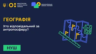 Географія. Хто відповідальний за антропосферу?