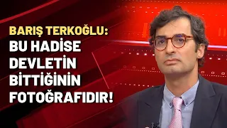 Barış Terkoğlu: Bu hadise devletin bittiğinin fotoğrafıdır!