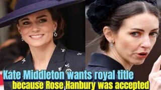 Kate wants to give up her royal title because Rose Hanbury was accepted into the royal family