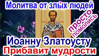 Срочная защита от злых людей и деяний.  Молитва Иоанну Златоусту о мудрости