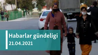 Habarlar gündeligi - 21-nji aprel, 2021-nji ýyl