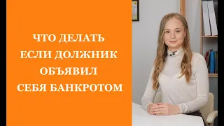 ЧТО ДЕЛАТЬ ЕСЛИ ДОЛЖНИК ОБЪЯВИЛ СЕБЯ БАНКРОТОМ