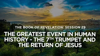 THE BOOK OF REVELATION // Session 29: The Greatest Event in Human History-The 7th Trumpet and the...