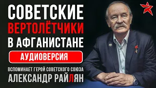 Советские вертолётчики в Афганистане. Вспоминает Александр Райлян. Аудиоверсия