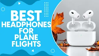Best Headphones For Plane Flights in 2024: Top Picks for Noise-Cancellation and Comfort