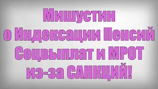 Мишустин о Индексации Пенсий Соцвыплат и МРОТ из за САНКЦИЙ!