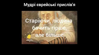 Старіючи, людина бачить гірше, але більше. Мудрі єврейські прислів'я.