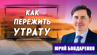 КАК ПЕРЕЖИТЬ УТРАТУ | Юрий Бондаренко | Психология отношений | Проповеди АСД