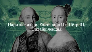 Лекция "Цари как люди. Екатерина II и Пётр III".