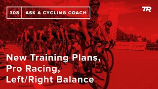 New Training Plans, Pro Racing, Left/Right Balance and More – Ask a Cycling Coach 308