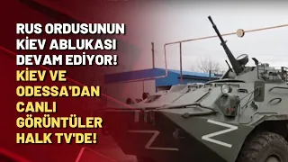 Rus ordusunun Kiev ablukası devam ediyor! Kiev ve Odessa'dan canlı görüntüler Halk TV'de!