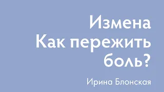 Измена. Как пережить боль? | Ирина Блонская