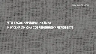 Инга Королькова. Что такое народная музыка и нужна ли она современному человеку?