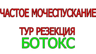 Частое мочеиспускание ТУР резекция Операция по Берчу Лейкоплакия Бутулинотерапия Невроз мочевого пуз