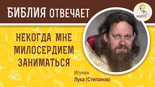 Некогда  мне милосердием  заниматься. Библия отвечает. Игумен Лука (Степанов)