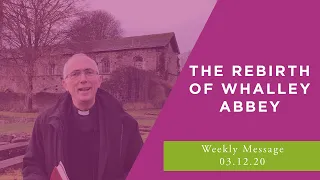 The Rebirth of Whalley Abbey // Midweek Message // 3rd December 2020