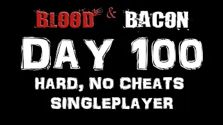 Blood And Bacon - Day 100 (Hard, No Cheats, Solo)