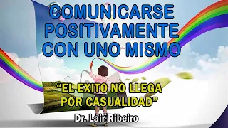 9. EL ÉXITO NO LLEGA POR CASUALIDAD: Comunicarse positivamente con uno mismo - Dr. Lair Ribeiro