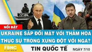 Tin quốc tế 7/10 | Ukraine sắp đối mặt với thảm họa thực sự trong xung đột với Nga? | FBNC