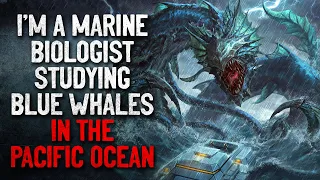 "I'm a Marine Biologist Studying Blue Whales. They Are Not The Largest Animal" Creepypasta