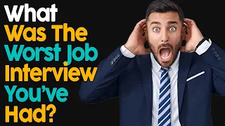 What Was The Worst Job Interview You've Had?