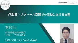 （第９３回）知財実務オンライン：「VR世界・メタバース空間での活動における法務」（ゲスト：前田拓郎法律事務所 弁護士　前田 拓郎）