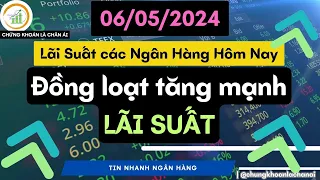 Lãi suất Ngân Hàng hôm nay 06.05.2024 | ĐỒNG LOẠT TĂNG MẠNH