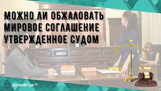 Можно ли обжаловать мировое соглашение утвержденное судом