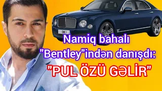 Namiq bahalı maşınından danışdı: "Pul özü gəlir"