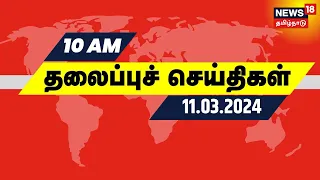 காலை 10 மணி தலைப்புச் செய்திகள் - 11 March 2024 | Today Headlines | Tamil News