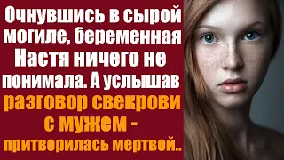 Очнувшись в сырой могиле, беременная Настя ничего не понимала, а услышав разговор свекрови с мужем..